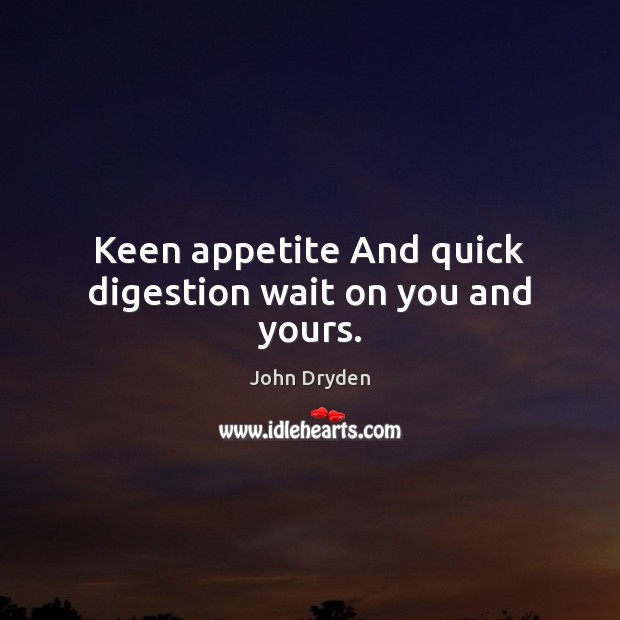 Keen appetite And quick digestion wait on you and yours. John Dryden Picture Quote