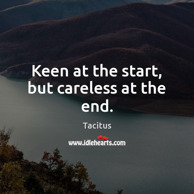Keen at the start, but careless at the end. Tacitus Picture Quote