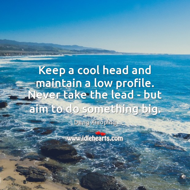 Keep a cool head and maintain a low profile. Never take the Deng Xiaoping Picture Quote