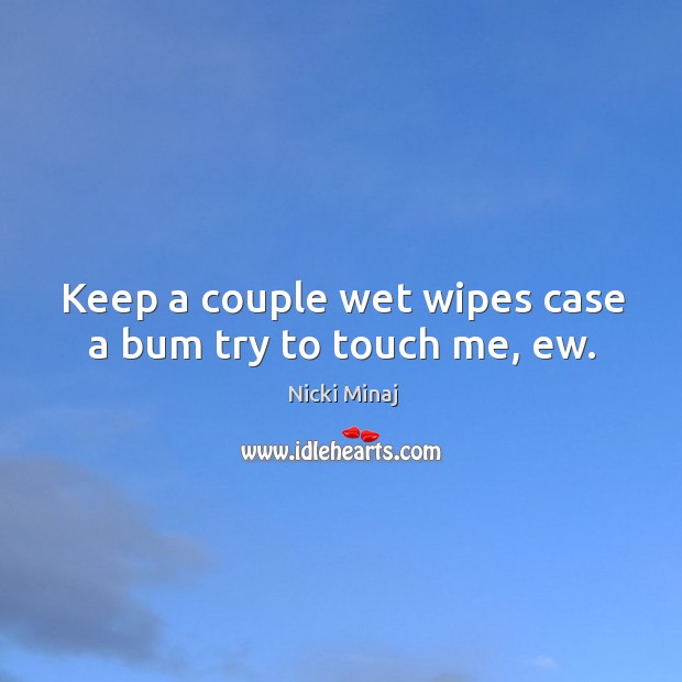 Keep a couple wet wipes case a bum try to touch me, ew. Nicki Minaj Picture Quote