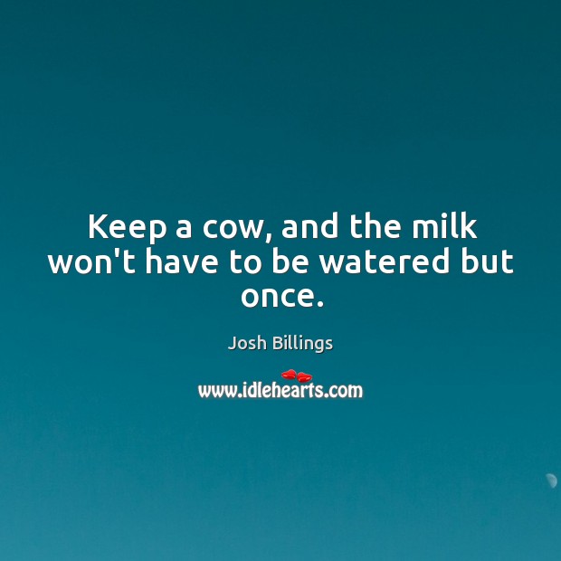 Keep a cow, and the milk won’t have to be watered but once. Josh Billings Picture Quote