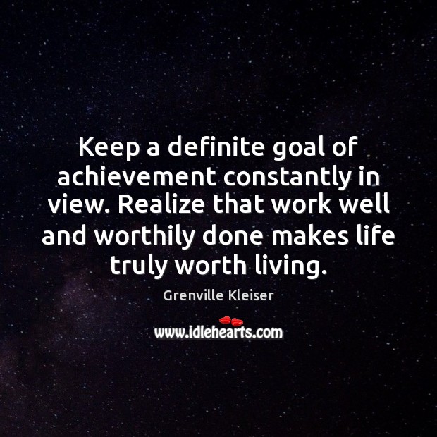 Keep a definite goal of achievement constantly in view. Realize that work Grenville Kleiser Picture Quote