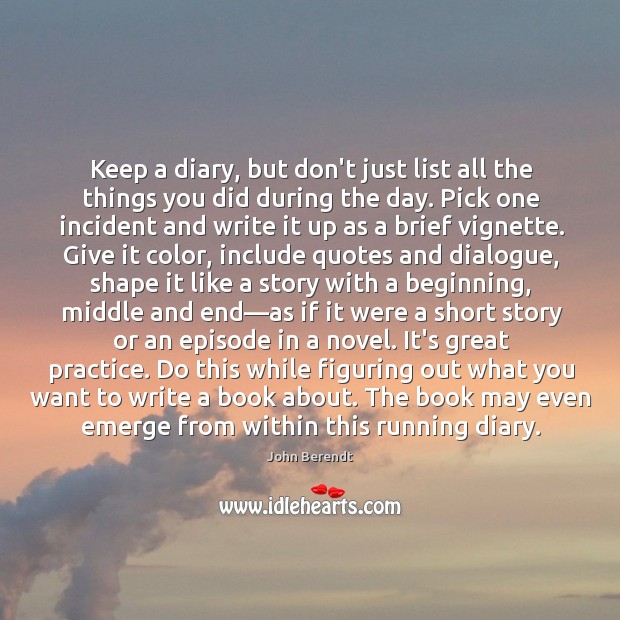 Keep a diary, but don’t just list all the things you did John Berendt Picture Quote