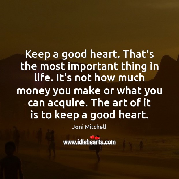 Keep a good heart. That’s the most important thing in life. It’s Joni Mitchell Picture Quote