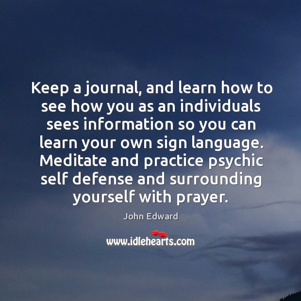 Keep a journal, and learn how to see how you as an individuals sees information so you John Edward Picture Quote