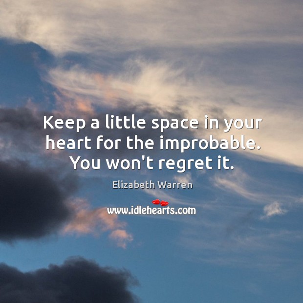 Keep a little space in your heart for the improbable. You won’t regret it. Elizabeth Warren Picture Quote