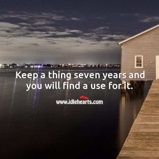 Keep a thing seven years and you will find a use for it. Image