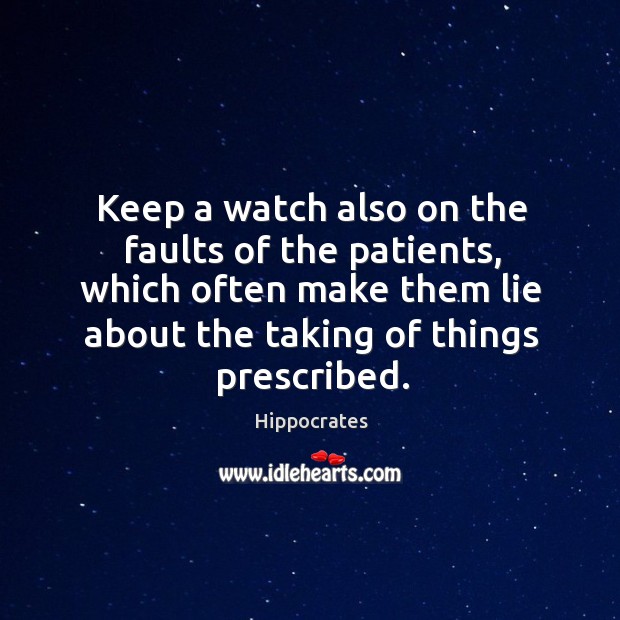 Keep a watch also on the faults of the patients, which often make them lie about the taking of things prescribed. Hippocrates Picture Quote