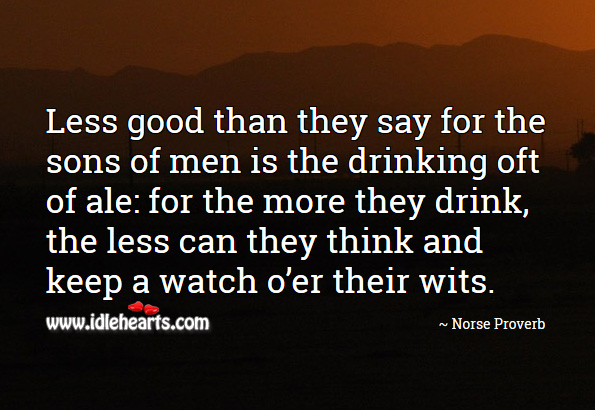 Less good than they say for the sons of men is the drinking oft of ale: for the more they drink, the less can they think and keep a watch o’er their wits. Norse Proverbs Image