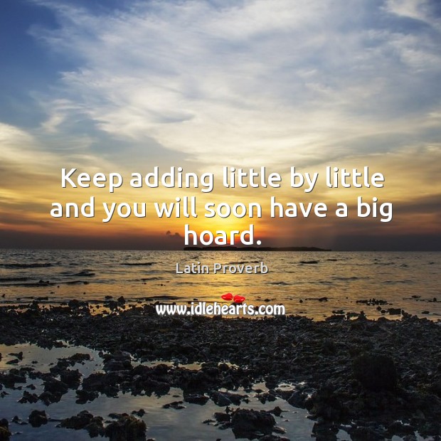 Keep adding little by little and you will soon have a big hoard. Latin Proverbs Image