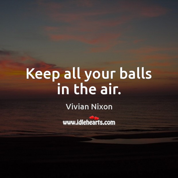Keep all your balls in the air. Vivian Nixon Picture Quote