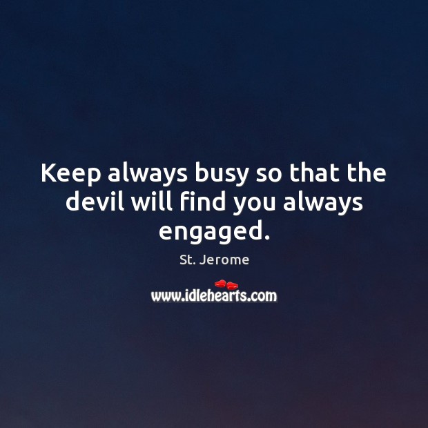 Keep always busy so that the devil will find you always engaged. St. Jerome Picture Quote