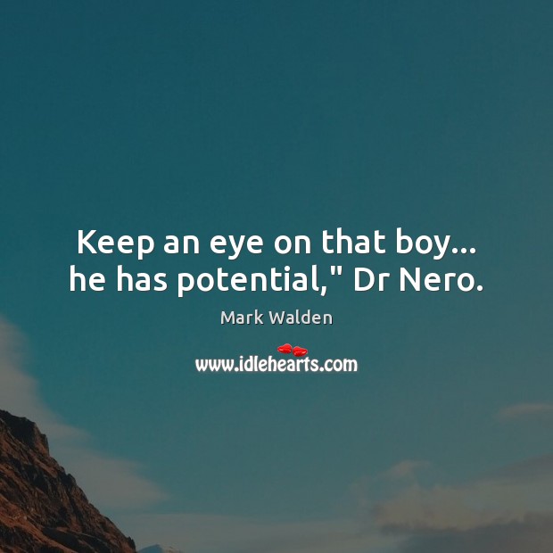 Keep an eye on that boy… he has potential,” Dr Nero. Image