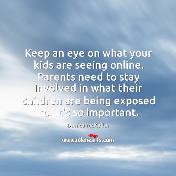 Keep an eye on what your kids are seeing online. Parents need to stay involved in what their Danica McKellar Picture Quote