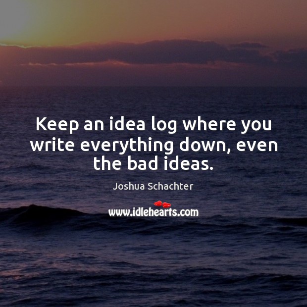 Keep an idea log where you write everything down, even the bad ideas. Joshua Schachter Picture Quote