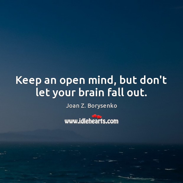Keep an open mind, but don’t let your brain fall out. Joan Z. Borysenko Picture Quote