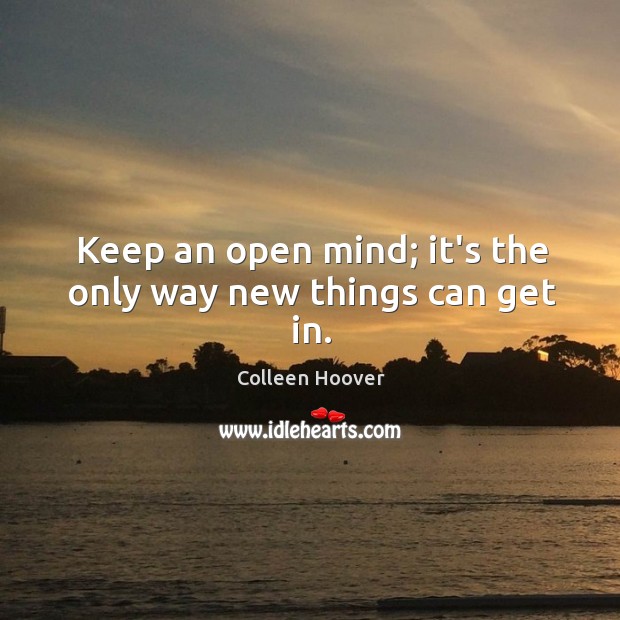 Keep an open mind; it’s the only way new things can get in. Image