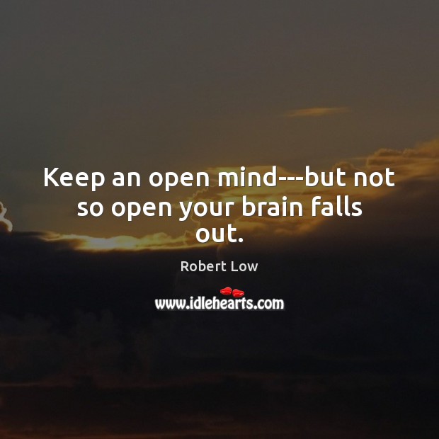 Keep an open mind—but not so open your brain falls out. Robert Low Picture Quote