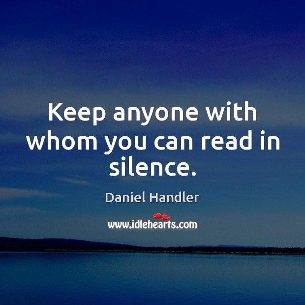 Keep anyone with whom you can read in silence. Daniel Handler Picture Quote