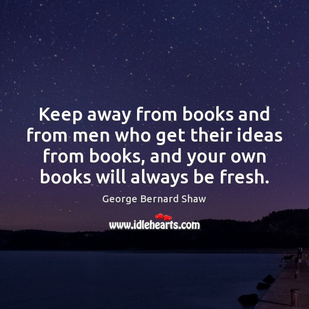 Keep away from books and from men who get their ideas from George Bernard Shaw Picture Quote