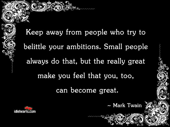 Keep away from people who try to belittle your ambitions Mark Twain Picture Quote
