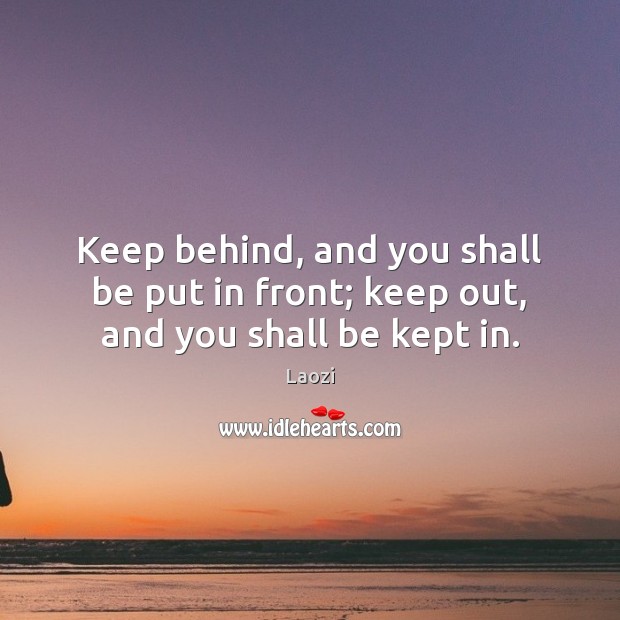 Keep behind, and you shall be put in front; keep out, and you shall be kept in. Laozi Picture Quote