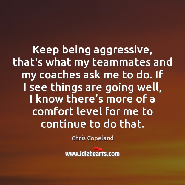 Keep being aggressive, that’s what my teammates and my coaches ask me Image