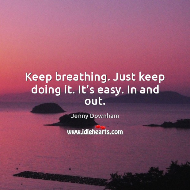 Keep breathing. Just keep doing it. It’s easy. In and out. Jenny Downham Picture Quote