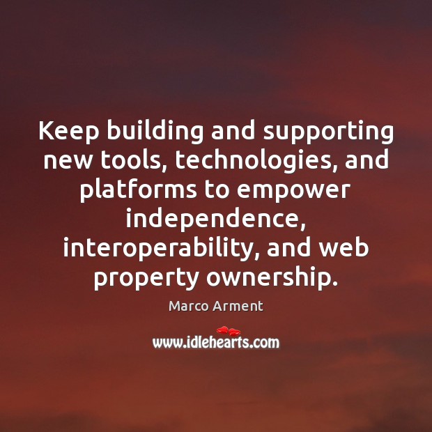 Keep building and supporting new tools, technologies, and platforms to empower independence, Marco Arment Picture Quote