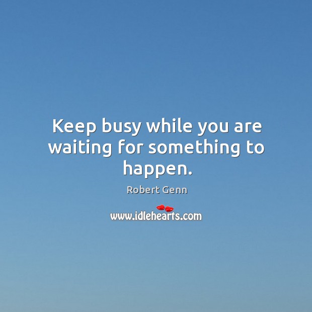 Keep busy while you are waiting for something to happen. Image