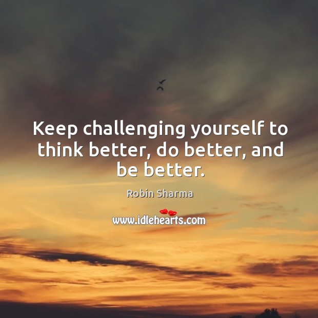 Keep challenging yourself to think better, do better, and be better. Robin Sharma Picture Quote