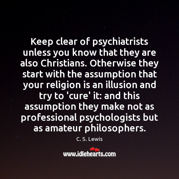 Keep clear of psychiatrists unless you know that they are also Christians. Religion Quotes Image