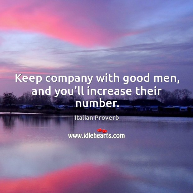 Keep company with good men, and you’ll increase their number. Italian Proverbs Image