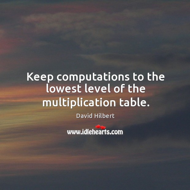 Keep computations to the lowest level of the multiplication table. David Hilbert Picture Quote