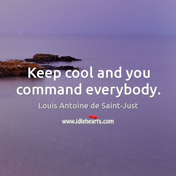 Keep cool and you command everybody. Louis Antoine de Saint-Just Picture Quote