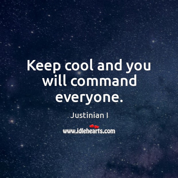 Keep cool and you will command everyone. Justinian I Picture Quote