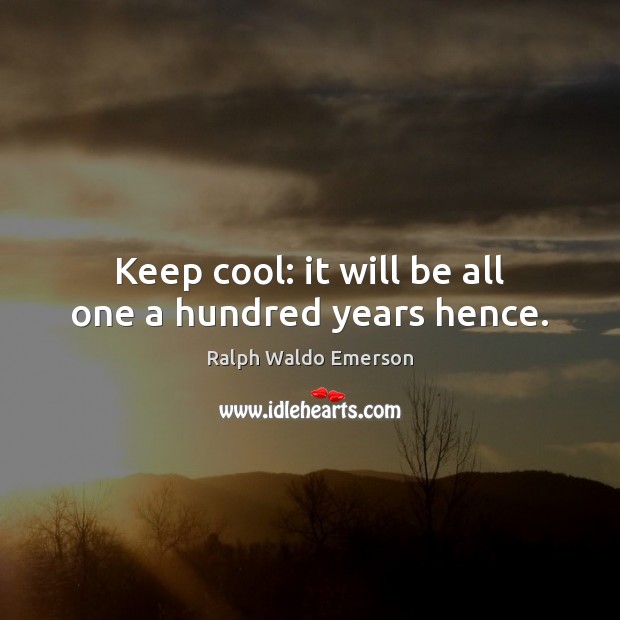 Keep cool: it will be all one a hundred years hence. Cool Quotes Image