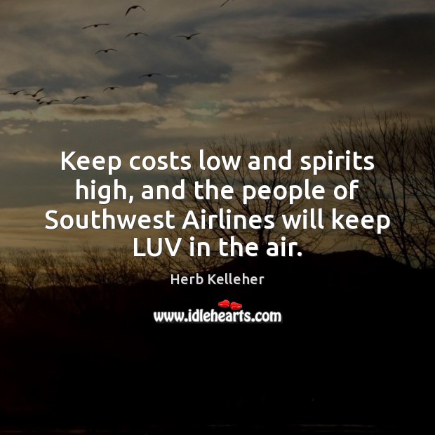Keep costs low and spirits high, and the people of Southwest Airlines Herb Kelleher Picture Quote