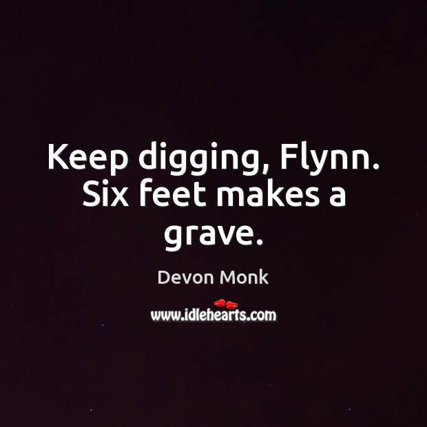 Keep digging, Flynn. Six feet makes a grave. Devon Monk Picture Quote