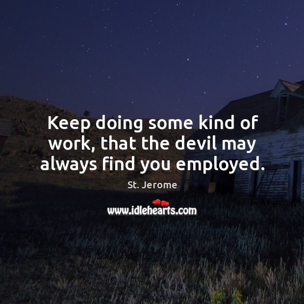 Keep doing some kind of work, that the devil may always find you employed. Image