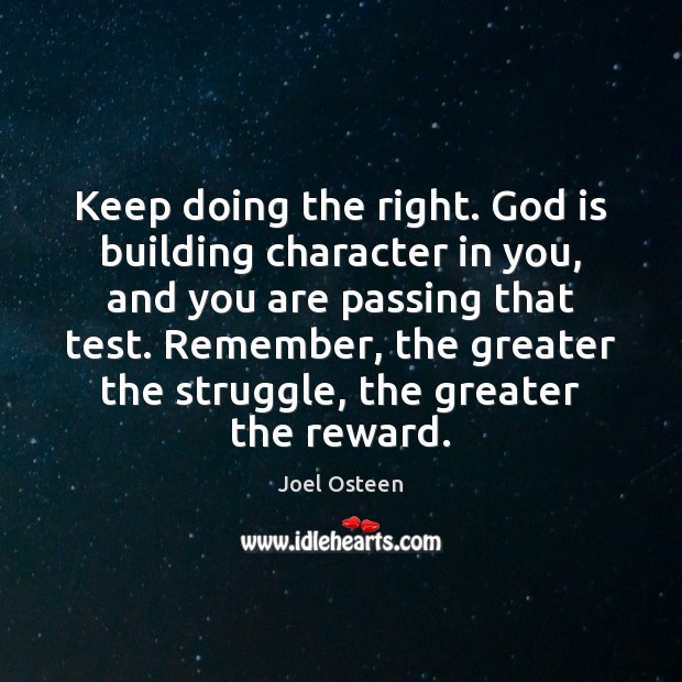 Keep doing the right. God is building character in you, and you Joel Osteen Picture Quote