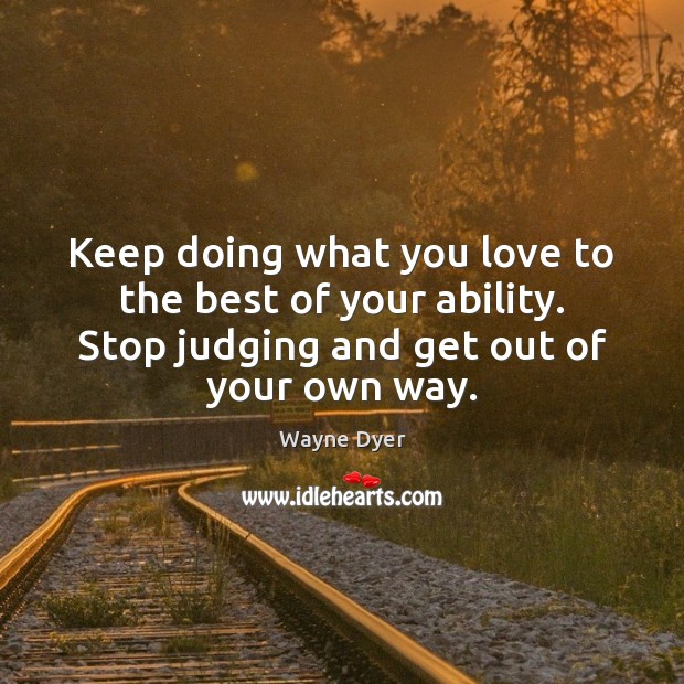 Keep doing what you love to the best of your ability. Stop Image
