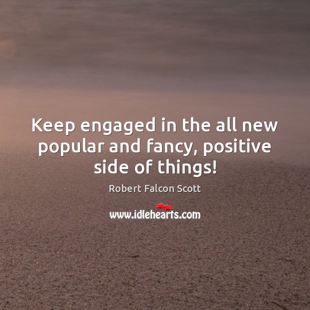 Keep engaged in the all new popular and fancy, positive side of things! Robert Falcon Scott Picture Quote