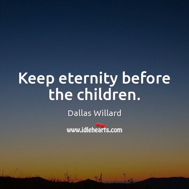 Keep eternity before the children. Dallas Willard Picture Quote