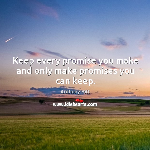 Keep every promise you make and only make promises you can keep. Anthony Hitt Picture Quote