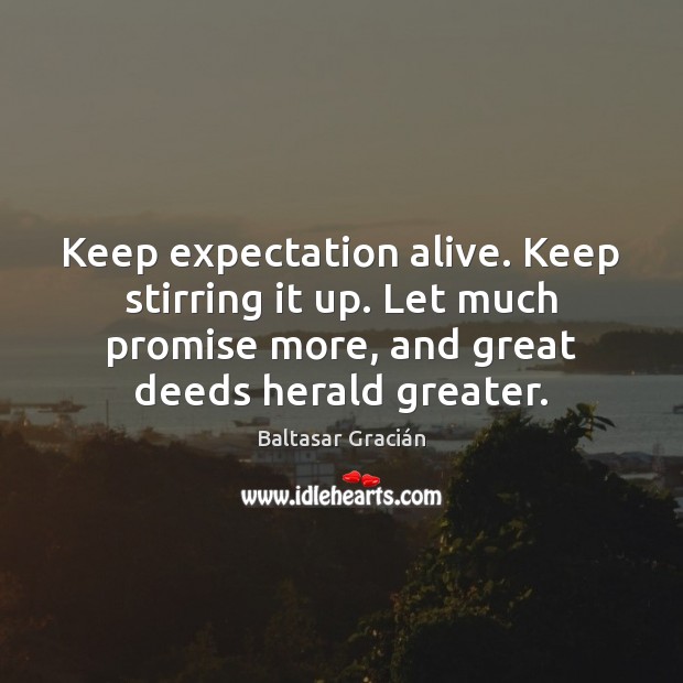 Keep expectation alive. Keep stirring it up. Let much promise more, and Baltasar Gracián Picture Quote