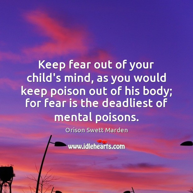 Keep fear out of your child’s mind, as you would keep poison Orison Swett Marden Picture Quote
