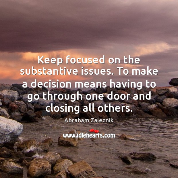 Keep focused on the substantive issues. To make a decision means having Abraham Zaleznik Picture Quote