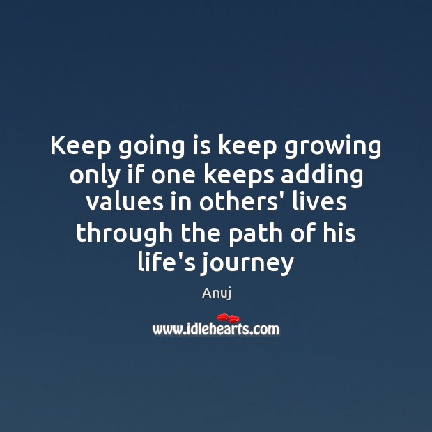 Keep going is keep growing only if one keeps adding values in Anuj Picture Quote