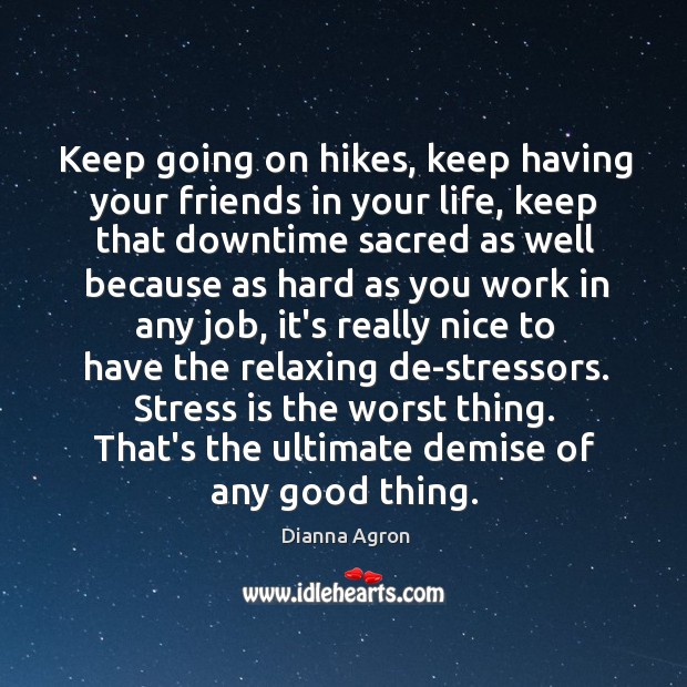 Keep going on hikes, keep having your friends in your life, keep Dianna Agron Picture Quote